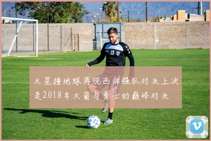 火星撞地球再现西部强队对决上次是2018年火箭与勇士的巅峰对决
