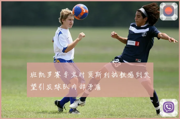 班凯罗赛季末对莫斯利执教感到失望引发球队内部矛盾