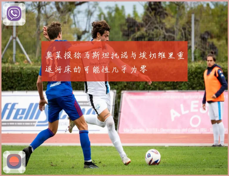 奥莱报称马斯坦托诺与埃切维里重返河床的可能性几乎为零