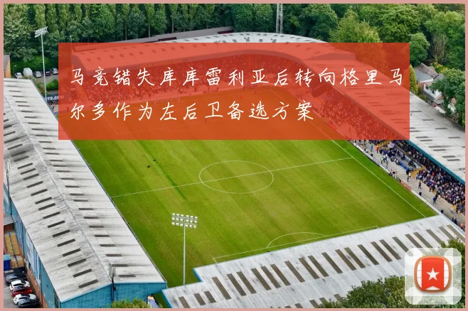 马竞错失库库雷利亚后转向格里马尔多作为左后卫备选方案